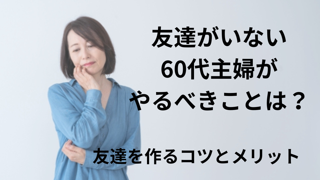 友達がいない60代主婦がやるべきことは？友達を作るコツとメリット