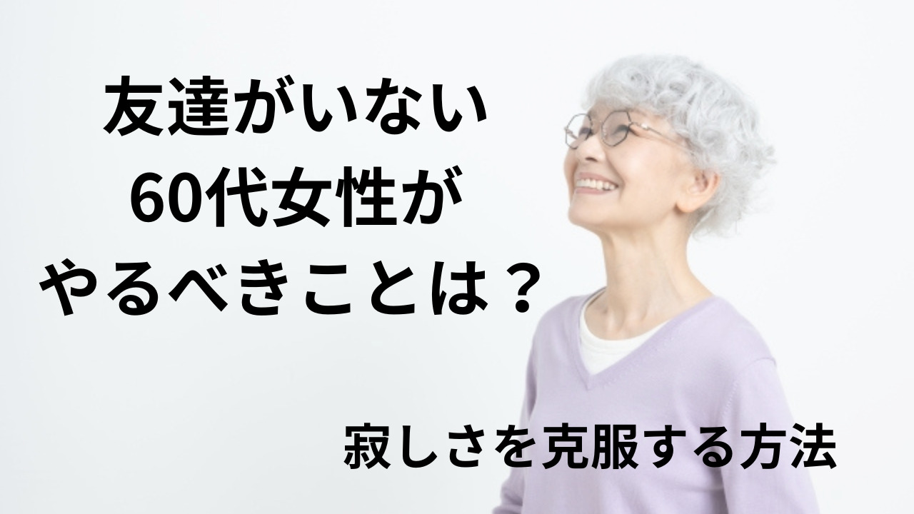 友達がいない60代女性がやるべき7つのこと！寂しさを克服する方法