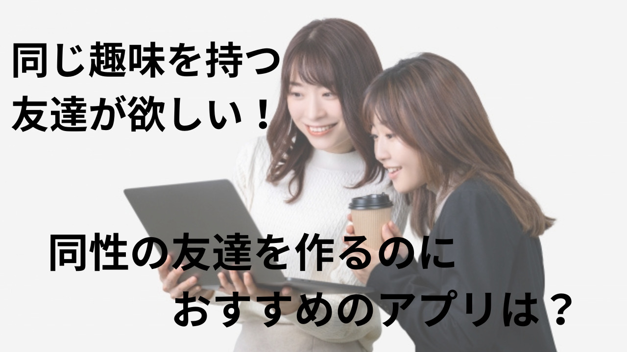 同じ趣味の友達が欲しい！同性の友達を作るのにおすすめのアプリは？