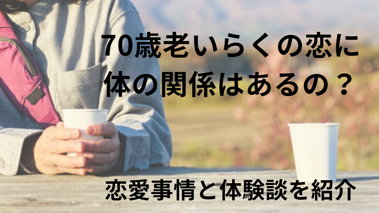 70歳老いらくの恋に体の関係はあるの？恋愛事情と体験談を紹介