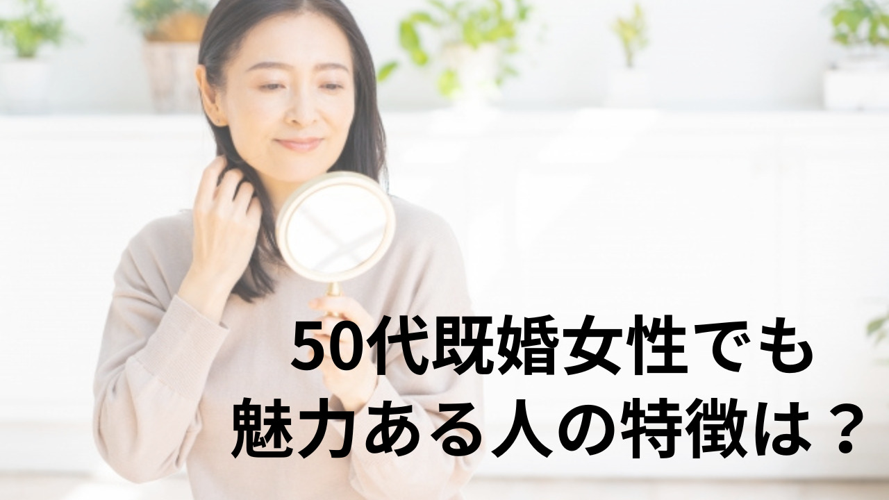 50代既婚女性でも魅力ある人の特徴8選！男性から惹かれる女性になる秘訣