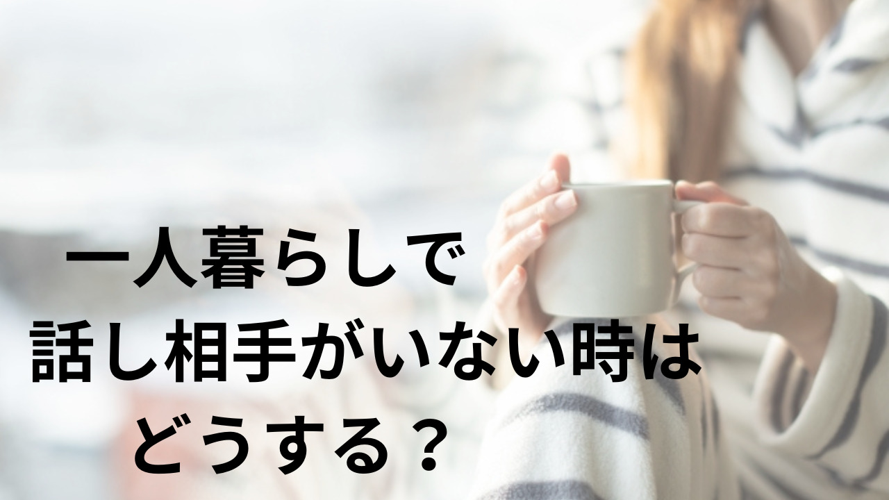 一人暮らしで話し相手がいない時はどうする？その理由と対処法を紹介