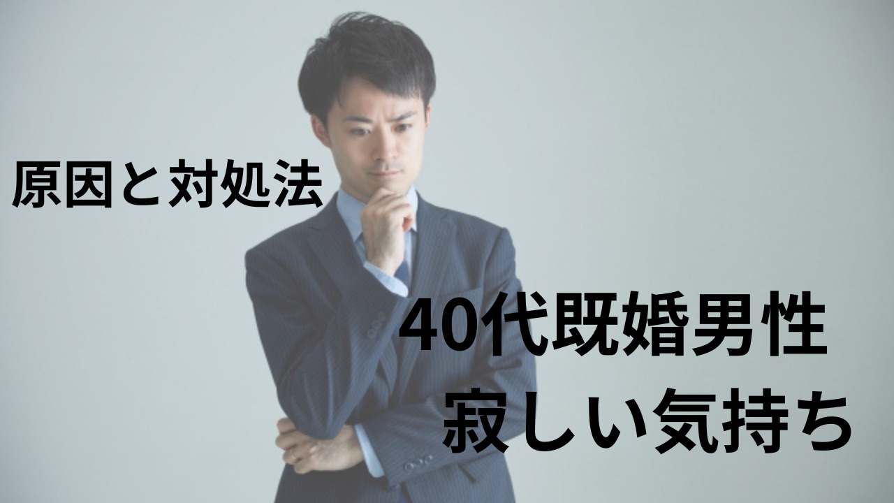 40代既婚男性で寂しい気持ちの原因！孤独を感じる大人はどうしたら良い？