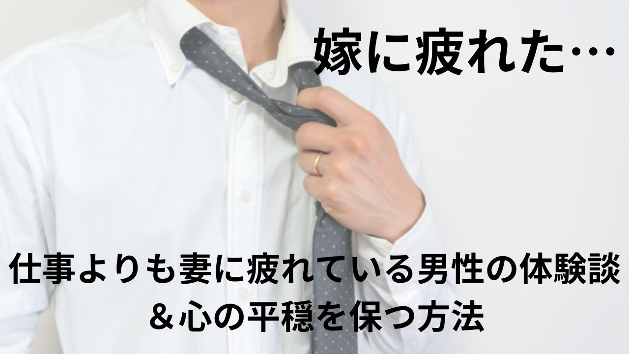 嫁に疲れた…夫が仕事よりも妻に疲れる体験談と心の平穏を保つ方法